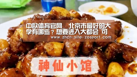中欧体育官网_
北京市最好的大学有哪些?想要进入大都会 可以报考哪些大学呢?(图3) 中欧体育平台